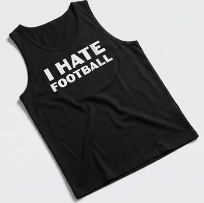 Bold text t-shirt with the words I HATE FOOTBALL printed in white — printed on a tank top
