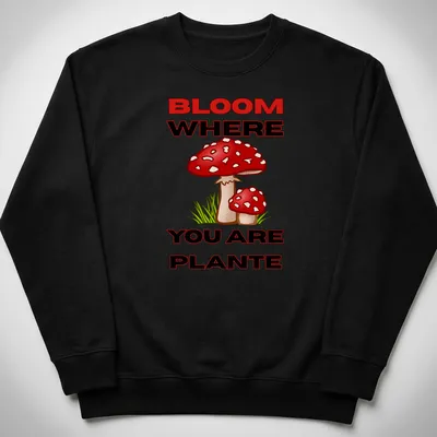 Colorful cartoon mushroom design with the text 'BLOOM WHERE YOU ARE PLANTE' in vibrant colors. — printed on a unisex sweatshirt