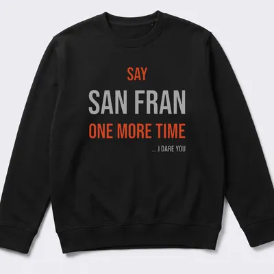Bold typography t-shirt featuring the phrase 'SAY SAN FRAN ONE MORE TIME ....I DARE YOU' — printed on a unisex sweatshirt