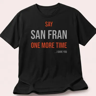 Bold typography t-shirt featuring the phrase 'SAY SAN FRAN ONE MORE TIME ....I DARE YOU'