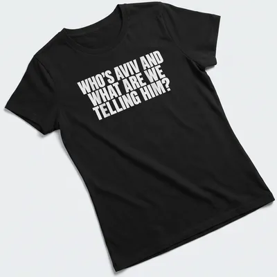 Bold typography t-shirt asking 'Who's Aviv and what are we telling him?' — printed on a women's shirt